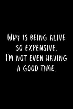 Paperback Why Is Being Alive So Expensive. I'm Not Even Having A Good Time.: 105 Undated Pages: Humor: Paperback Journal Book