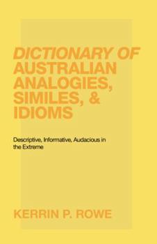 Hardcover Dictionary of Australian Analogies, Similes, & Idioms: Descriptive, Informative, Audacious in the Extreme Book