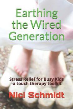 Paperback Earthing the Wired Generation: Stress Relief for Busy Kids -A Touch Therapy Toolkit Book