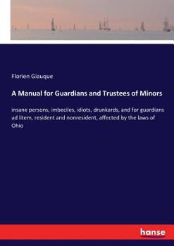 Paperback A Manual for Guardians and Trustees of Minors: insane persons, imbeciles, idiots, drunkards, and for guardians ad litem, resident and nonresident, aff Book