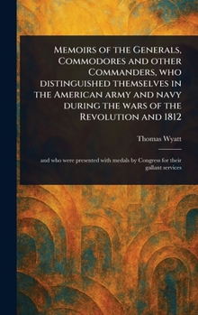 Memoirs of the Generals, Commodores and Other Commanders, Who Distinguished Themselves in the American Army and Navy During the Wars of the Revolution and 1812