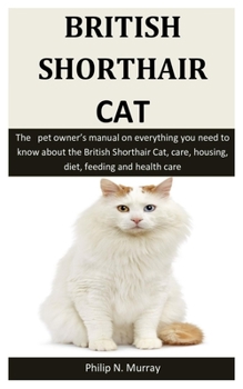 Paperback British Shorthair Cat: The pet owner's manual on everything you need to know about the British Shorthair Cat, care, housing, diet, feeding an Book