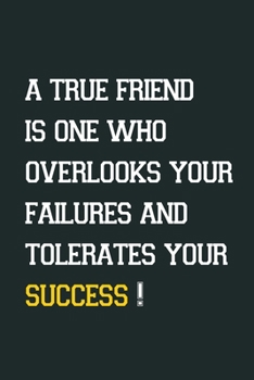 A true friend is one who overlooks your failures and tolerates your success!: Inspirational Notebook, Motivational Quote Notebook, Funny Anniversary, ... quotes succsess notbook and journal