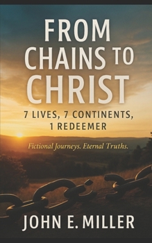 Paperback From Chains to Christ: 7 Lives, 7 Continents, 1 Redeemer: Fictional journeys. Eternal truths. Book