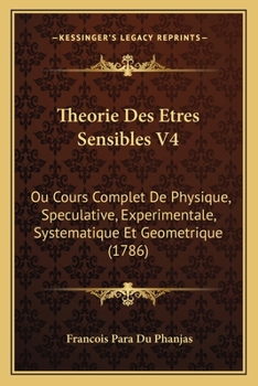 Paperback Theorie Des Etres Sensibles V4: Ou Cours Complet De Physique, Speculative, Experimentale, Systematique Et Geometrique (1786) [French] Book