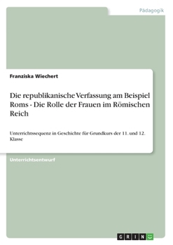 Paperback Die republikanische Verfassung am Beispiel Roms - Die Rolle der Frauen im Römischen Reich: Unterrichtssequenz in Geschichte für Grundkurs der 11. und [German] Book