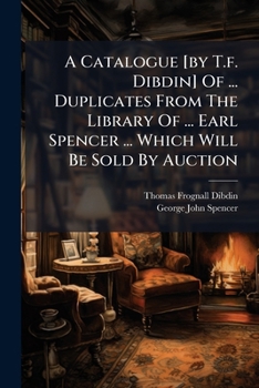 Paperback A Catalogue [by T.f. Dibdin] Of ... Duplicates From The Library Of ... Earl Spencer ... Which Will Be Sold By Auction Book