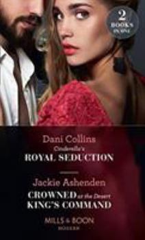 Paperback Cinderella's Royal Seduction: Cinderella's Royal Seduction / Crowned at the Desert King's Command Book