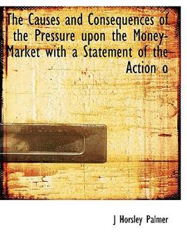 Paperback The Causes and Consequences of the Pressure Upon the Money-Market with a Statement of the Action O Book