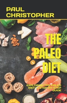 Paperback The Paleo Diet: Exploring the Paleo Diet: A Step-By-Step Guide Book