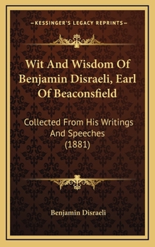 Wit and Wisdom of Benjamin Disraeli, Collected from His Writings and Speeches