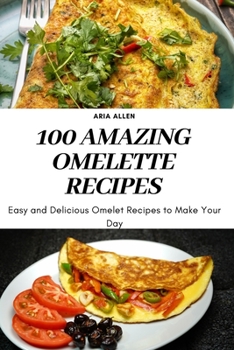 Paperback 100 Amazing Omelette Recipes: Easy and Delicious Omelet Recipes to Make Your Day Book