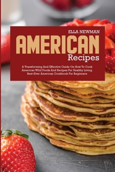 American Recipes: A Transforming and Effective Guide on How to Cook American Wild Foods and Recipes for Healthy Living