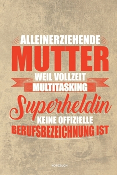 Alleinerziehende Mutter weil Vollzeit Multitasking Superheldin keine offizielle Berufsbezeichnung ist Notizbuch: Für Alleinerziehende Mütter, Single ... & Mamas die Single Notebook (German Edition)