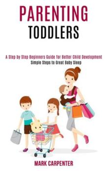 Paperback Parenting Toddlers: A Step by Step Beginners Guide for Better Child Development (Simple Steps to Great Baby Sleep) Book