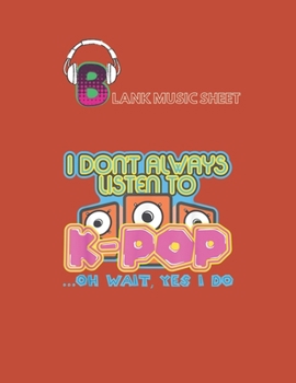 Blank Music Sheet: I Dontt Always Listen To Kpop Oh Wait Yes I Do Blank Music Sheet NoteBook Composition Sheets Kpop for Girls Teens Kids Journal ... Little Kpop Fans Secret Diary and Journals