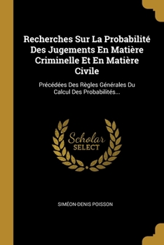 Recherches Sur La Probabilit� Des Jugements En Mati�re Criminelle Et En Mati�re Civile: Pr�c�d�es Des R�gles G�n�rales Du Calcul Des Probabilit�s...