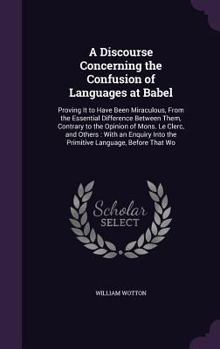 Hardcover A Discourse Concerning the Confusion of Languages at Babel: Proving It to Have Been Miraculous, From the Essential Difference Between Them, Contrary t Book