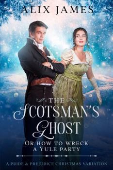 The Scotsman's Ghost: or How to Wreck a Yule Party: A Pride & Prejudice Christmas Variation (Christmas With Darcy and Elizabeth)
