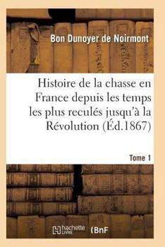 Paperback Histoire de la Chasse En France Depuis Les Temps Les Plus Reculés Jusqu'à La Révolution T01 [French] Book