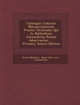 Catalogus Codicum Manuscriptorum Praeter Orientales Qui in Bibliotheca Alexandrina Romae Adservantur... - Primary Source Edition