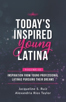 Paperback Today's Inspired Young Latina Volume III: Inspiration from Young Professional Latinas Pursuing Their Dreams Book