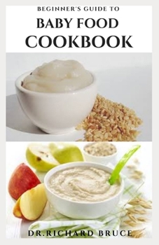 Paperback Beginner's Guide to Baby Food Cookbook: Nutritious Baby Food Recipes for Babies and Toddlers with Taste And Rapid Growth And Wellness Book