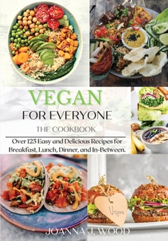 Paperback VEGAN for EVERYONE: The Cookbook: Over 125 Easy and Delicious Recipes for Breakfast, Lunch, Dinner, and In-Between. Book