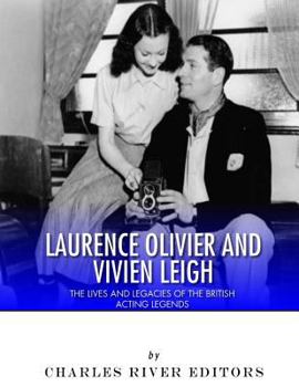 Laurence Olivier and Vivien Leigh: The Lives and Legacies of the British Acting Legends