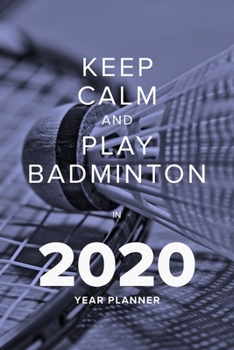 Keep Calm And Play Badminton In 2020 - Year Planner: Daily And Weekly Agenda