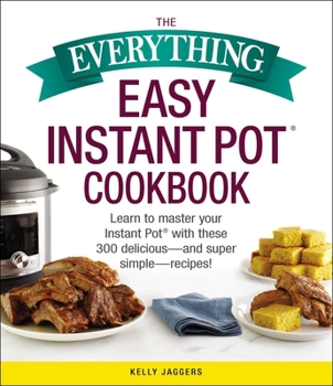 Paperback The Everything Easy Instant Pot(r) Cookbook: Learn to Master Your Instant Pot(r) with These 300 Delicious--And Super Simple--Recipes! Book