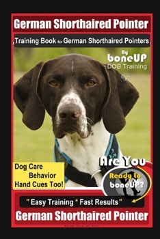German Shorthaired Pointer Training Book for German Shorthaired Pointers By BoneUP DOG Training Dog Care, Behavior, Hand Cues Too! Are You Ready to Bone Up? Easy Training Fast Results German Shepherd