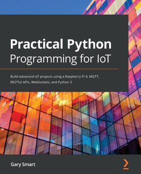 Paperback Practical Python Programming for IoT: Build advanced IoT projects using a Raspberry Pi 4, MQTT, RESTful APIs, WebSockets, and Python 3 Book