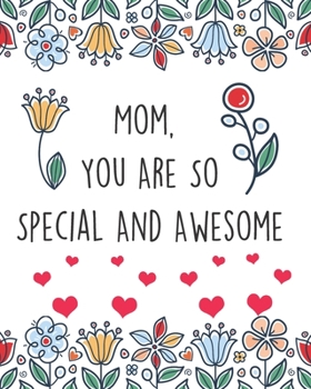 Paperback Mom, You Are So Special and Awesome: Mothers Day, Birthday, Christmas Gift Idea For Mom A Sweet Colored Appreciation Book To Mom From Son Or Daughter Book