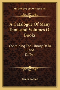 Paperback A Catalogue Of Many Thousand Volumes Of Books: Containing The Library Of Dr. Bland (1769) Book