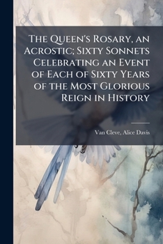 The Queen's Rosary: An Acrostic: Sixty Sonnets Celebrating An Event Of Each Of Sixty Years Of The Most Glorious Reign In History (1902)
