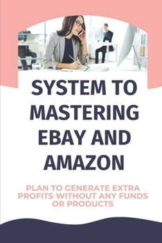 Paperback System To Mastering eBay And Amazon: Plan To Generate Extra Profits Without Any Funds Or Products: Worry About Returns Book