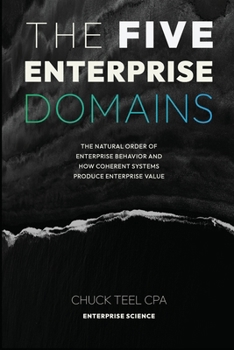 Paperback The Five Enterprise Domains: The Natural Order of Enterprise Behavior and How Coherent Systems Produce Enterprise Value Book