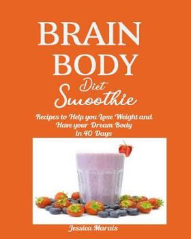 Brain Body Diet Smoothie: Recipes to Help You Lose Weight and Have Your Dream Body in 40 Days