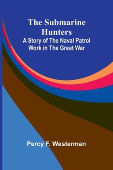 The Submarine Hunters: A Story of the Naval Patrol Work in the Great War