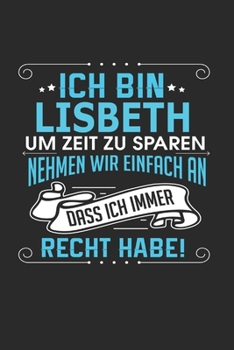 Ich bin Lisbeth Um Zeit zu sparen nehmen wir einfach an dass ich immer Recht habe!: Notizbuch mit 110 linierten Seiten, als Geschenk ideal, auch als Dekoration verwendbar