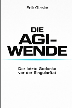 Die AGI-Wende: Der letzte Gedanke vor der Singularität (German Edition)