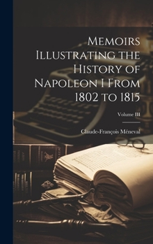 Hardcover Memoirs Illustrating the History of Napoleon I From 1802 to 1815; Volume III Book