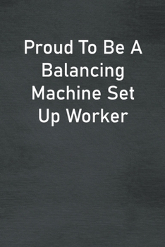 Proud To Be A Balancing Machine Set Up Worker: Lined Notebook For Men, Women And Co Workers