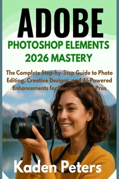 Paperback Adobe Photoshop Elements 2026 Mastery: The Complete Step-by-Step Guide to Photo Editing, Creative Designs, and AI-Powered Enhancements for Beginners a Book
