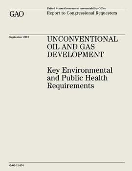 Paperback Unconventional Oil and Gas Development: Key Environmental and Public Health Requirements (GAO-12-874) Book