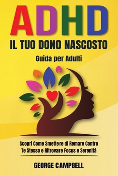 ADHD: Il Tuo Dono Nascosto: Scopri Come Smettere di Remare Contro Te Stesso e Ritrovare Focus e Serenità (Italian Edition)