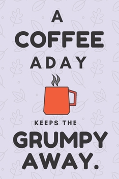 A Coffee a Day Keeps the Grumpy Away: Funny Quote Notebook College Ruled 6x9 120 Pages