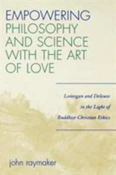 Paperback Empowering Philosophy and Science with the Art of Love: Lonergan and Deleuze in the Light of Buddhist-Christian Ethics Book