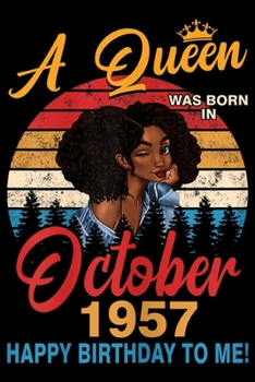 A Queen Was Born In October 1957 happy birthday to me!: Womens A Queen Was Born In October 1957 62nd Birthday Gifts  Journal/Notebook Blank Lined Ruled 6x9 100 Pages